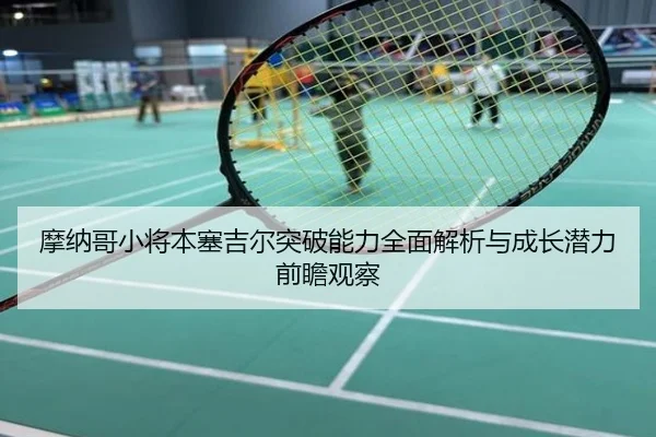 摩纳哥小将本塞吉尔突破能力全面解析与成长潜力前瞻观察