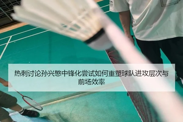 热刺讨论孙兴慜中锋化尝试如何重塑球队进攻层次与前场效率
