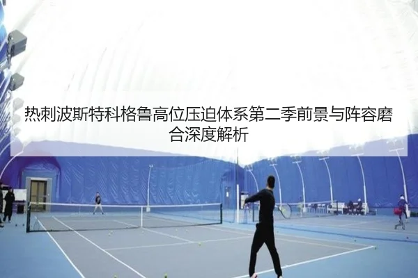 热刺波斯特科格鲁高位压迫体系第二季前景与阵容磨合深度解析