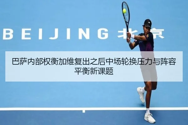 巴萨内部权衡加维复出之后中场轮换压力与阵容平衡新课题