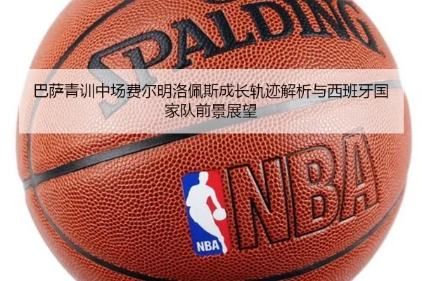 巴萨青训中场费尔明洛佩斯成长轨迹解析与西班牙国家队前景展望
